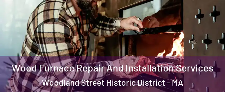 Wood Furnace Repair And Installation Services Woodland Street Historic District - MA